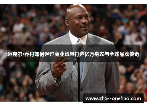 迈克尔·乔丹如何通过商业智慧打造亿万身家与全球品牌传奇